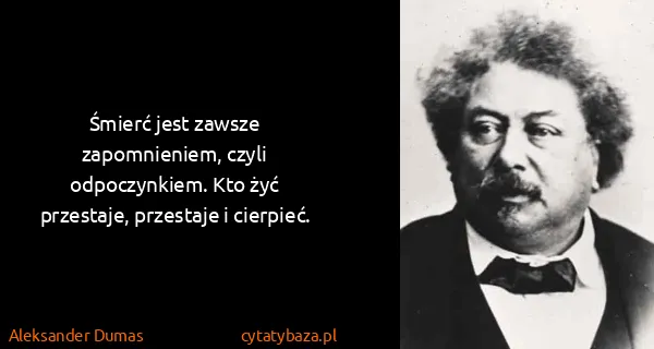 Aleksander Dumas: Śmierć jest zawsze zapomnieniem, czyli odpoczynkiem. Kto...