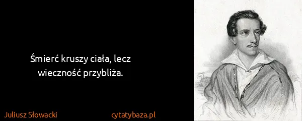 Juliusz Słowacki: Śmierć kruszy ciała, lecz wieczność przybliża.