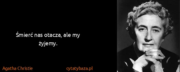 Agatha Christie: Śmierć nas otacza, ale my żyjemy.