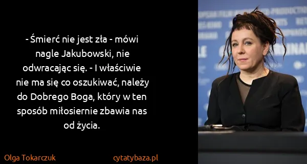 Olga Tokarczuk: - Śmierć nie jest zła - mówi nagle Jakubowski, nie...