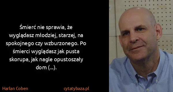 Harlan Coben: Śmierć nie sprawia, że wyglądasz młodziej, starzej, na...