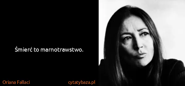 Oriana Fallaci: Śmierć to marnotrawstwo.