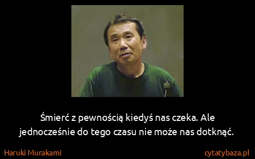 Haruki Murakami: Śmierć z pewnością kiedyś nas czeka. Ale jednocześnie do...