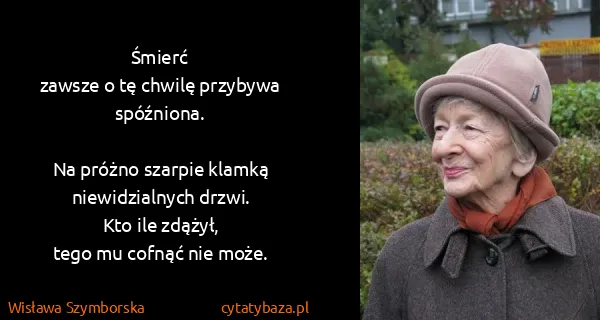 Wisława Szymborska: Śmierć
zawsze o tę chwilę przybywa spóźniona.

Na próżno...