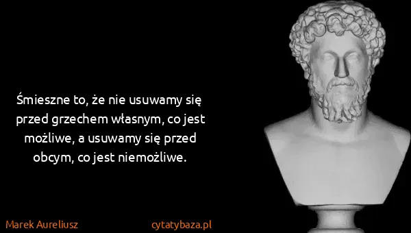 Marek Aureliusz: Śmieszne to, że nie usuwamy się przed grzechem własnym,...