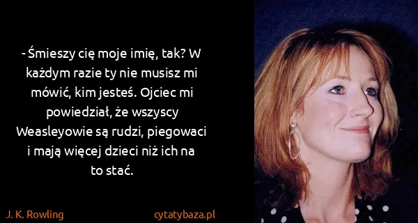 J. K. Rowling: - Śmieszy cię moje imię, tak? W każdym razie ty nie...