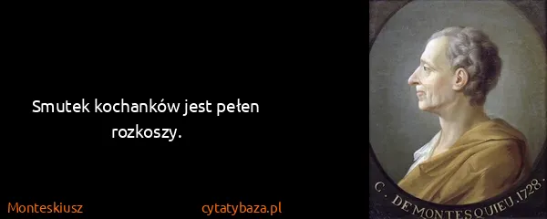 Monteskiusz: Smutek kochanków jest pełen rozkoszy.