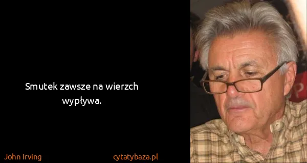 John Irving: Smutek zawsze na wierzch wypływa.