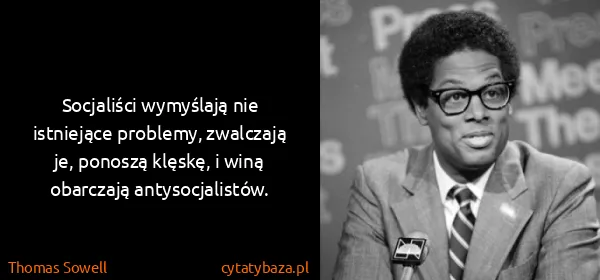 Thomas Sowell: Socjaliści wymyślają nie istniejące problemy, zwalczają...