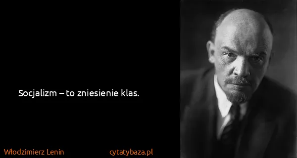 Włodzimierz Lenin: Socjalizm – to zniesienie klas.