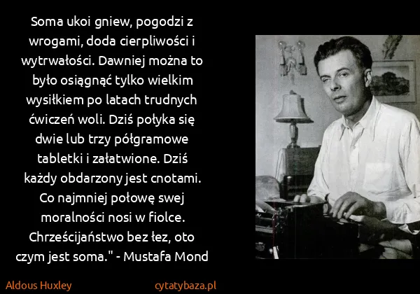 Aldous Huxley: Soma ukoi gniew, pogodzi z wrogami, doda cierpliwości i...