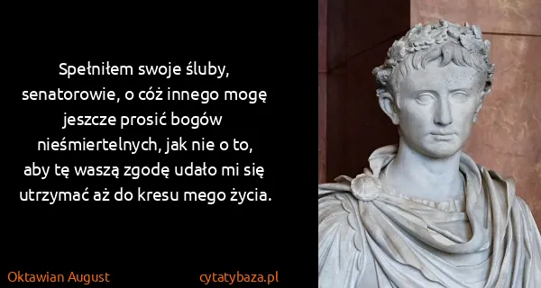 Oktawian August: Spełniłem swoje śluby, senatorowie, o cóż innego mogę...