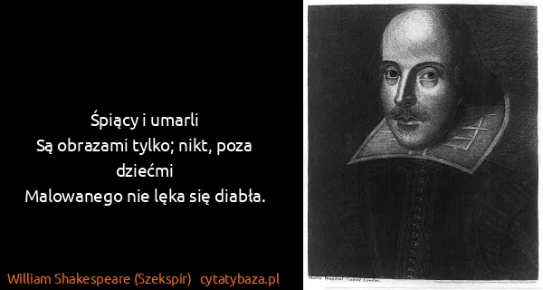 William Shakespeare (Szekspir): Śpiący i umarli
Są obrazami tylko; nikt, poza...
