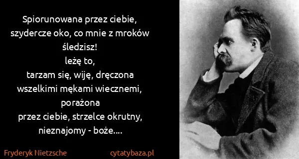 Fryderyk Nietzsche: Spiorunowana przez ciebie, 
szydercze oko, co mnie z...