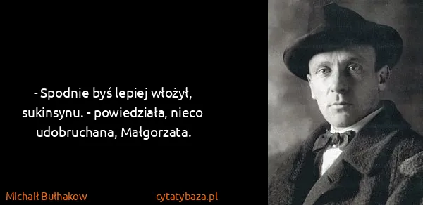Michaił Bułhakow: - Spodnie byś lepiej włożył, sukinsynu. - powiedziała,...