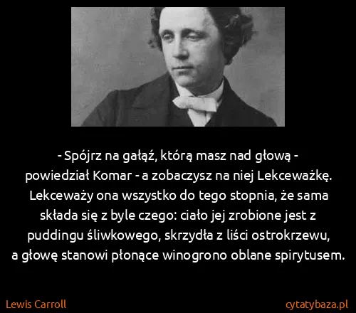 Lewis Carroll: - Spójrz na gałąź, którą masz nad głową - powiedział...