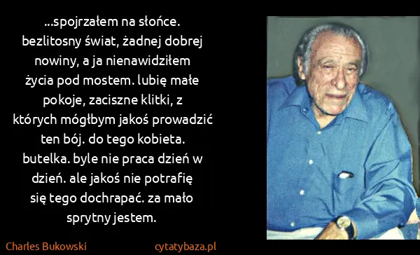 Charles Bukowski: ...spojrzałem na słońce. bezlitosny świat, żadnej dobrej...
