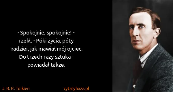 J. R. R. Tolkien: - Spokojnie, spokojnie! - rzekł. - Póki życia, póty...