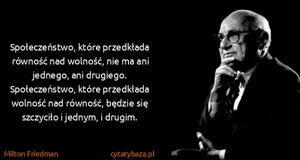 Milton Friedman: Społeczeństwo, które przedkłada równość nad wolność, nie...