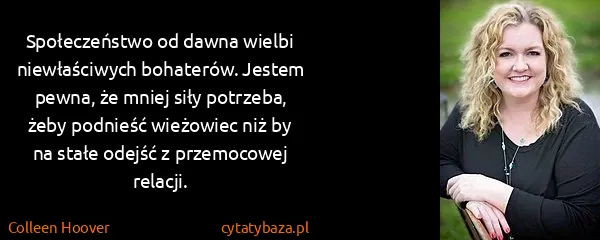 Colleen Hoover: Społeczeństwo od dawna wielbi niewłaściwych bohaterów....