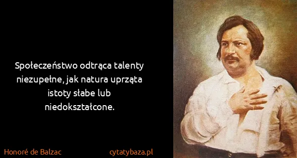 Honoré de Balzac: Społeczeństwo odtrąca talenty niezupełne, jak natura...