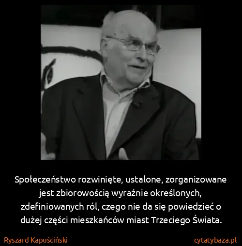 Ryszard Kapuściński: Społeczeństwo rozwinięte, ustalone, zorganizowane jest...
