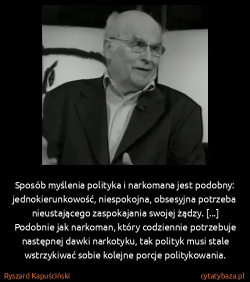 Ryszard Kapuściński: Sposób myślenia polityka i narkomana jest podobny:... Ryszard Kapuściński: Sposób myślenia polityka i narkomana jest podobny:...