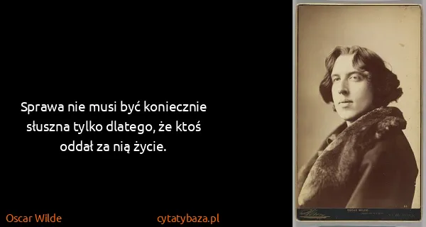 Oscar Wilde: Sprawa nie musi być koniecznie słuszna tylko dlatego, że...