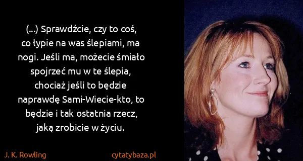 J. K. Rowling: (...) Sprawdźcie, czy to coś, co łypie na was ślepiami,...
