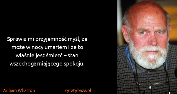 William Wharton: Sprawia mi przyjemność myśl, że może w nocy umarłem i że...