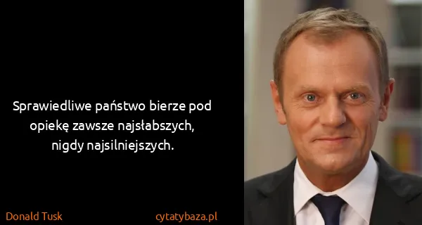 Donald Tusk: Sprawiedliwe państwo bierze pod opiekę zawsze...