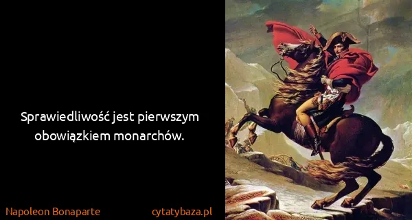 Napoleon Bonaparte: Sprawiedliwość jest pierwszym obowiązkiem monarchów.