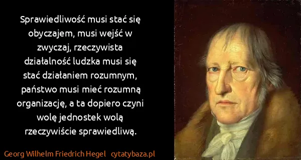 Georg Wilhelm Friedrich Hegel: Sprawiedliwość musi stać się obyczajem, musi wejść w...