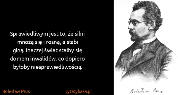Bolesław Prus: Sprawiedliwym jest to, że silni mnożą się i rosną, a...