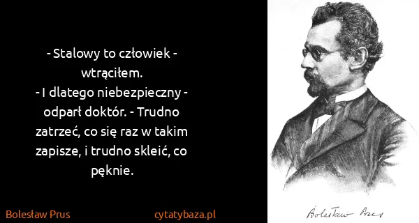 Bolesław Prus: - Stalowy to człowiek - wtrąciłem.
- I dlatego...