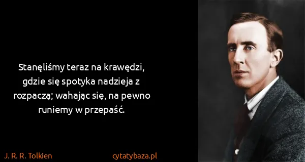 J. R. R. Tolkien: Stanęliśmy teraz na krawędzi, gdzie się spotyka nadzieja...