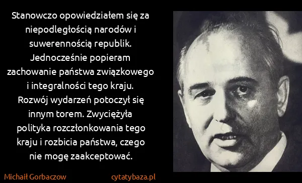 Michaił Gorbaczow: Stanowczo opowiedziałem się za niepodległością narodów i...