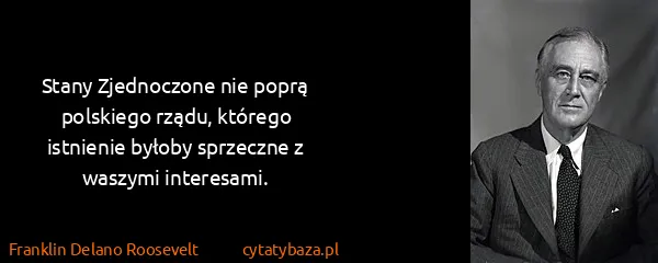 Franklin Delano Roosevelt: Stany Zjednoczone nie poprą polskiego rządu, którego...