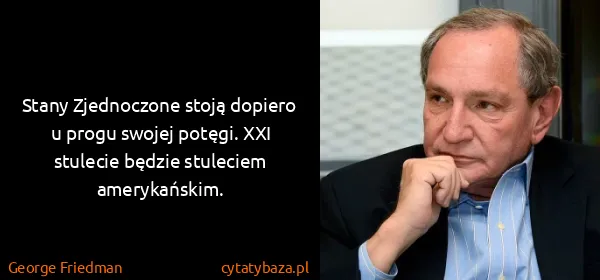 George Friedman: Stany Zjednoczone stoją dopiero u progu swojej potęgi....