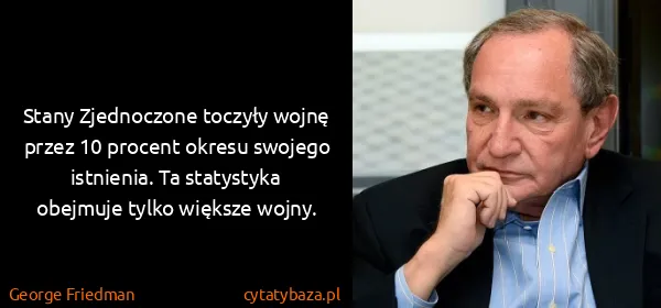 George Friedman: Stany Zjednoczone toczyły wojnę przez 10 procent okresu...