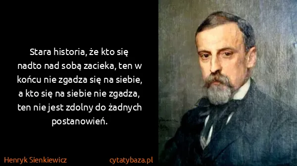 Henryk Sienkiewicz: Stara historia, że kto się nadto nad sobą zacieka, ten w...