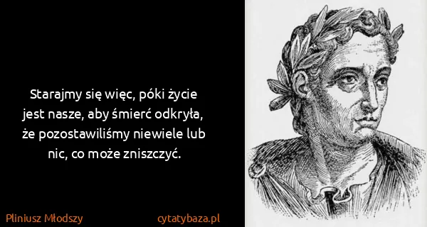 Pliniusz Młodszy: Starajmy się więc, póki życie jest nasze, aby śmierć...