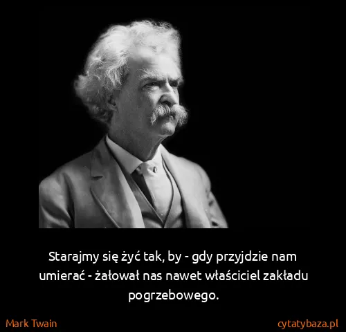 Mark Twain: Starajmy się żyć tak, by - gdy przyjdzie nam umierać -...