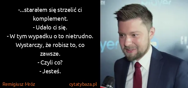 Remigiusz Mróz: -...starałem się strzelić ci komplement.
- Udało ci...