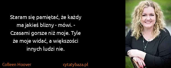 Colleen Hoover: Staram się pamiętać, że każdy ma jakieś blizny - mówi. -...