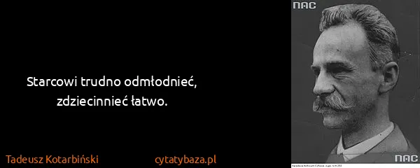 Tadeusz Kotarbiński: Starcowi trudno odmłodnieć, zdziecinnieć łatwo.