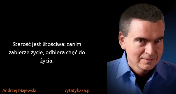 Andrzej Majewski: Starość jest litościwa: zanim zabierze życie, odbiera...