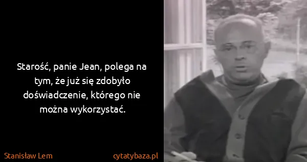 Stanisław Lem: Starość, panie Jean, polega na tym, że już się zdobyło...