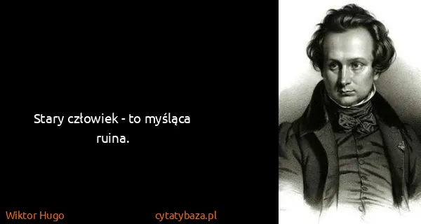 Wiktor Hugo: Stary człowiek - to myśląca ruina.