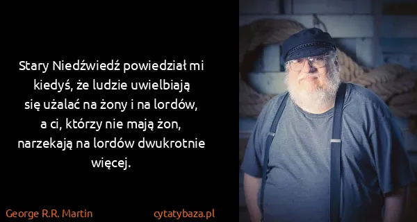 George R.R. Martin: Stary Niedźwiedź powiedział mi kiedyś, że ludzie...